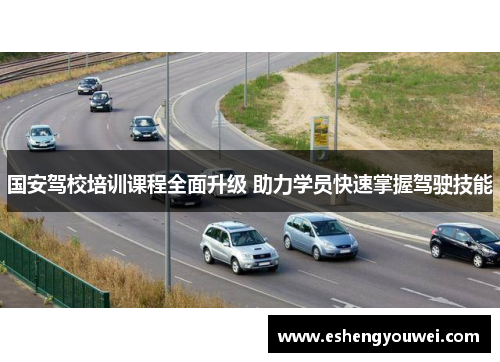 国安驾校培训课程全面升级 助力学员快速掌握驾驶技能