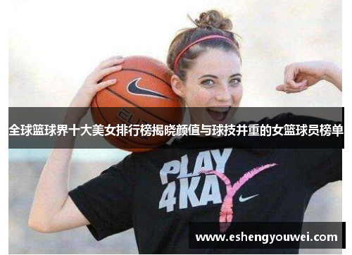全球篮球界十大美女排行榜揭晓颜值与球技并重的女篮球员榜单