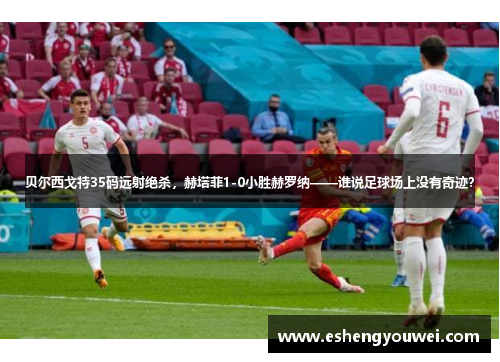 贝尔西戈特35码远射绝杀，赫塔菲1-0小胜赫罗纳——谁说足球场上没有奇迹？