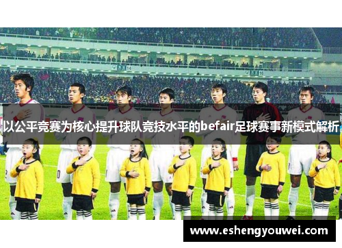 以公平竞赛为核心提升球队竞技水平的befair足球赛事新模式解析