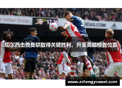 切尔西击败曼联取得关键胜利，升至英超榜首位置