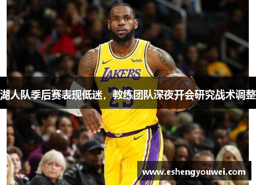 湖人队季后赛表现低迷，教练团队深夜开会研究战术调整