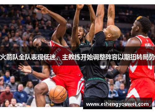 火箭队全队表现低迷，主教练开始调整阵容以期扭转局势