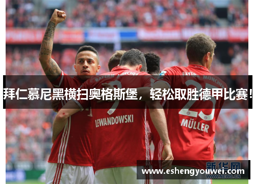 拜仁慕尼黑横扫奥格斯堡，轻松取胜德甲比赛！
