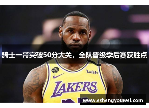 骑士一哥突破50分大关，全队晋级季后赛获胜点