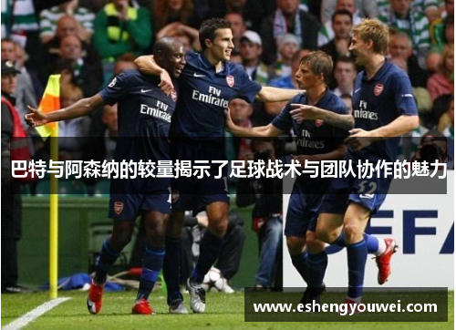 巴特与阿森纳的较量揭示了足球战术与团队协作的魅力