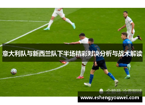 意大利队与新西兰队下半场精彩对决分析与战术解读